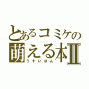 とあるコミケの萌える本Ⅱ（うすいほん）