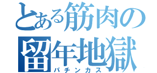 とある筋肉の留年地獄（パチンカス）