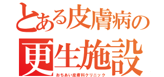 とある皮膚病の更生施設（おちあい皮膚科クリニック）