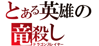 とある英雄の竜殺し（ドラゴンスレイヤー）