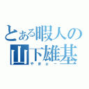 とある暇人の山下雄基（やまｐ－）