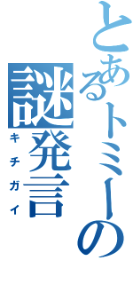 とあるトミーの謎発言（キチガイ）