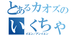 とあるカオズのいくちゃん書（イエン／アンイエン）