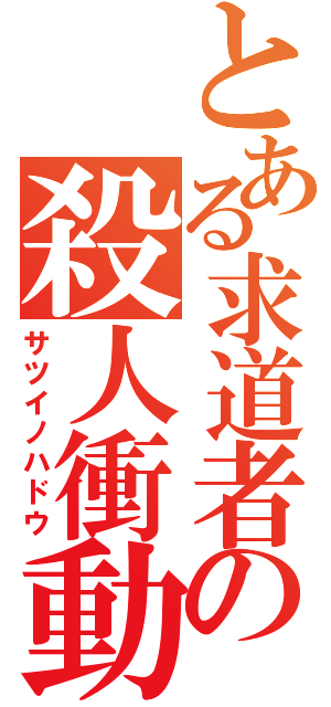 とある求道者の殺人衝動（サツイノハドウ）