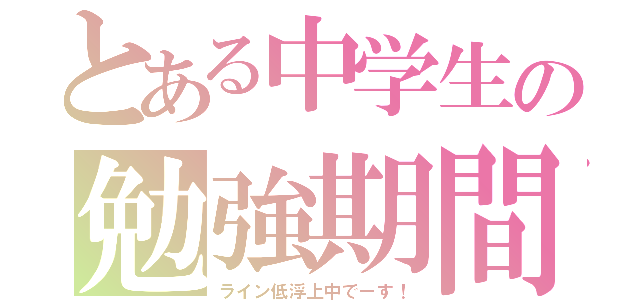 とある中学生の勉強期間（ライン低浮上中でーす！）