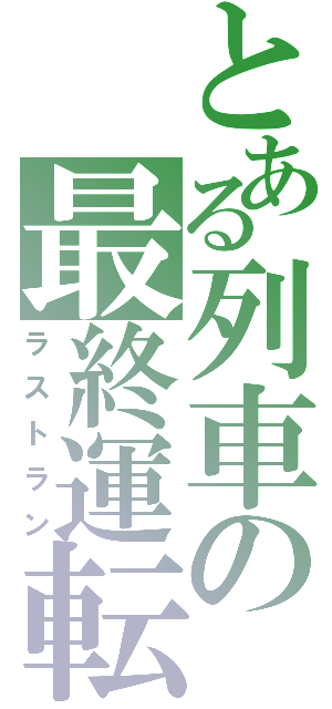 とある列車の最終運転（ラストラン）