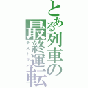 とある列車の最終運転（ラストラン）