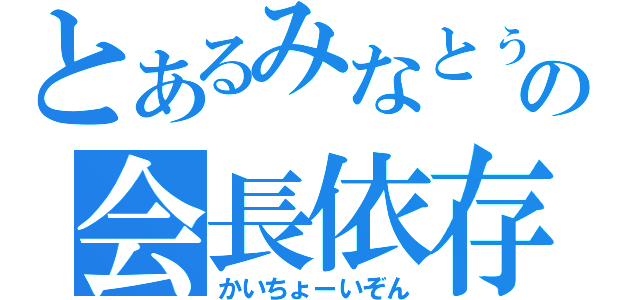 とあるみなとぅの会長依存（かいちょーいぞん）