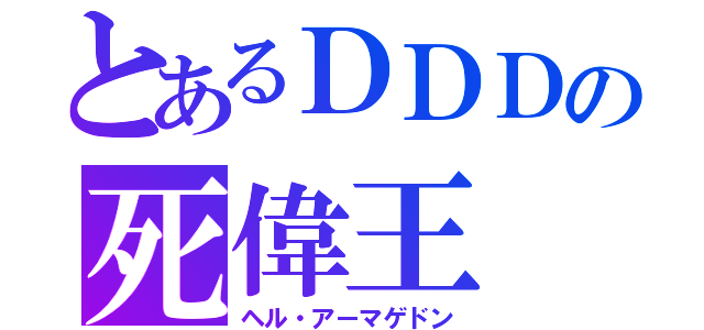 とあるＤＤＤの死偉王（ヘル・アーマゲドン）