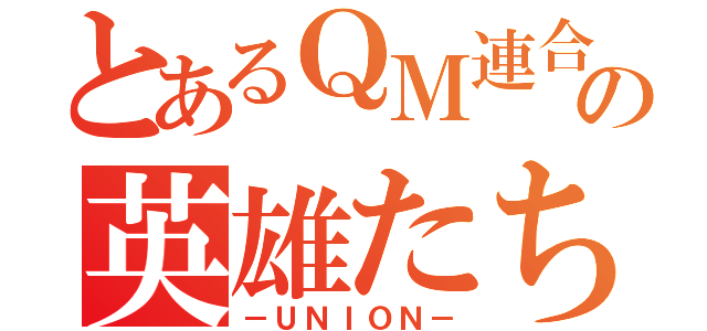 とあるＱＭ連合の英雄たち（－ＵＮＩＯＮ－）