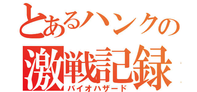 とあるハンクの激戦記録（バイオハザード）