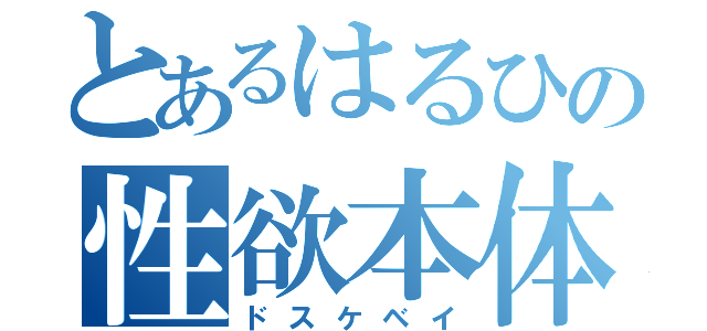 とあるはるひの性欲本体（ドスケベイ）