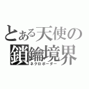 とある天使の鎖鑰境界（ネクロボーダー）