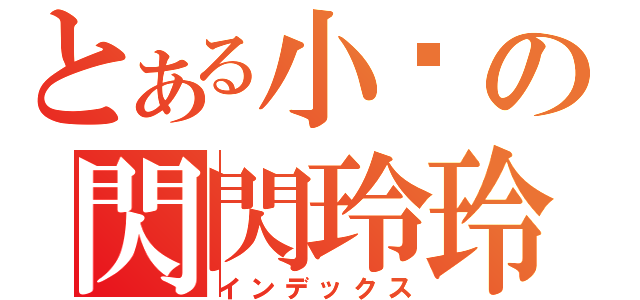 とある小翟の閃閃玲玲（インデックス）