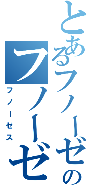 とあるフノーゼスのフノーゼス（フノーゼス）