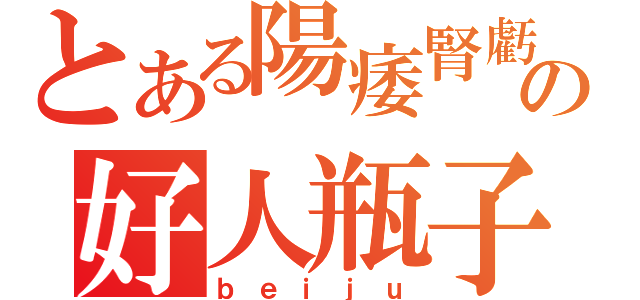 とある陽痿腎虧の好人瓶子（ｂｅｉｊｕ）