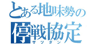 とある地味勢の停戦協定（ザツダン）