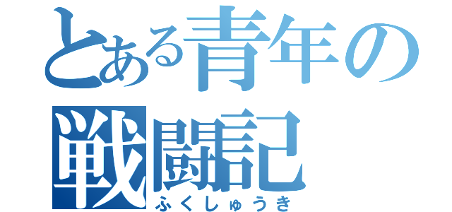 とある青年の戦闘記（ふくしゅうき）