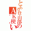 とある登山部のＡＫ使い（小沢）