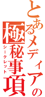 とあるメディアの極秘事項（シークレット）