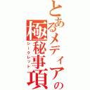 とあるメディアの極秘事項（シークレット）