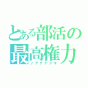 とある部活の最高権力（ノグチナツキ）