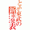 とある東武の新車発表（東武東上線）