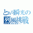 とある瞬光の烈風挑戦（飛花落葉クソ）