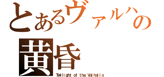 とあるヴァルハラの黄昏（Ｔｗｉｌｉｇｈｔ ｏｆ ｔｈｅ Ｖａｌｈａｌｌａ）