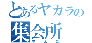 とあるヤカラの集会所（やえ部）