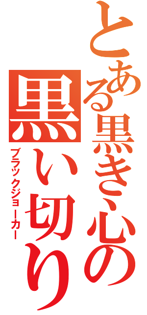 とある黒き心の黒い切り札（ブラックジョーカー）