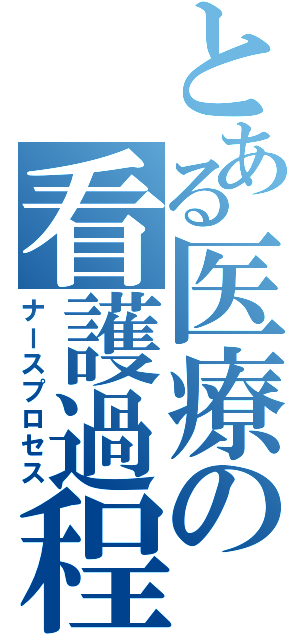 とある医療の看護過程（ナースプロセス）