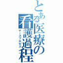 とある医療の看護過程（ナースプロセス）