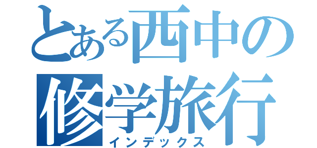 とある西中の修学旅行（インデックス）