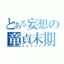 とある妄想の童貞末期（エピスシア）