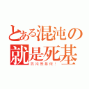 とある混沌の就是死基佬（混沌是基佬！）