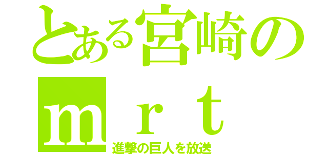 とある宮崎のｍｒｔ（進撃の巨人を放送）