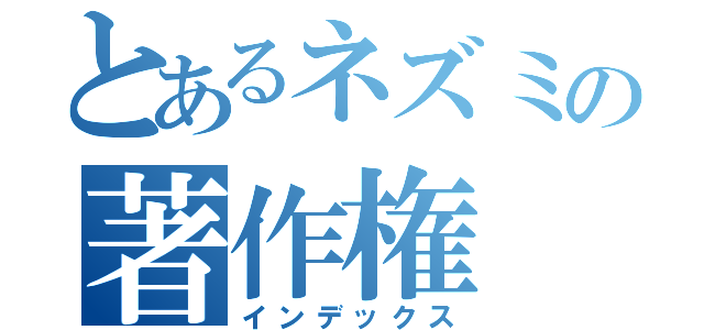 とあるネズミの著作権（インデックス）