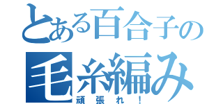 とある百合子の毛糸編み（頑張れ！）