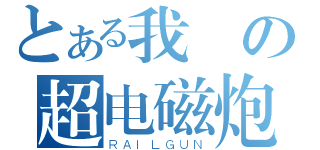 とある我係の超电磁炮ｕｆｏ（ＲＡＩＬＧＵＮ）