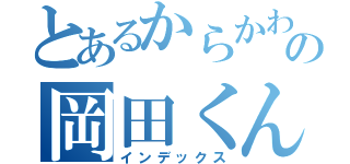 とあるからかわれ上手の岡田くん（インデックス）