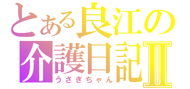 とある良江の介護日記Ⅱ（うさぎちゃん）