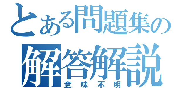 とある問題集の解答解説（意味不明）