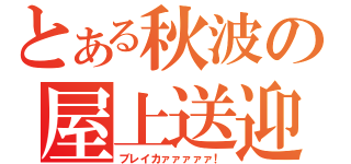 とある秋波の屋上送迎（ブレイカァァァァァ！）