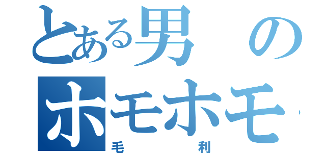 とある男のホモホモ（毛利）