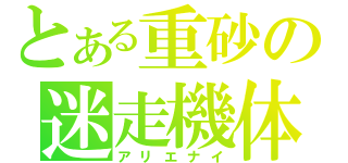 とある重砂の迷走機体（アリエナイ）