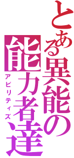 とある異能の能力者達（アビリティズ）