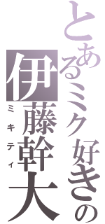 とあるミク好きの伊藤幹大（ミキティ）