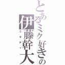 とあるミク好きの伊藤幹大（ミキティ）