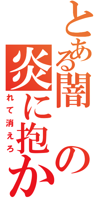 とある闇の炎に抱か（れて消えろ）